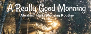 Read more about the article Abraham Hicks Morning Routine to Start The Day With Positive Energy