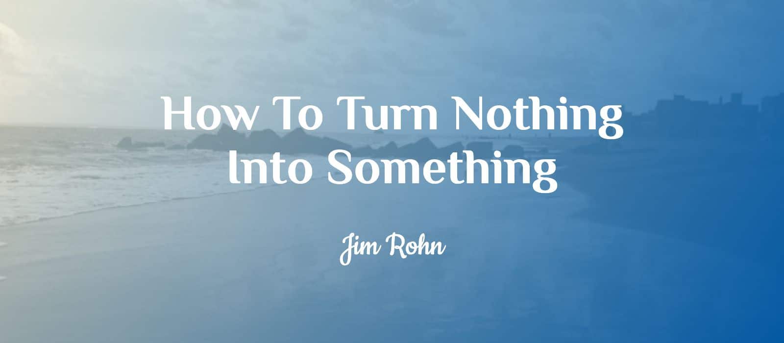 Read more about the article Jim Rohn Teaches How To Turn Nothing Into Something