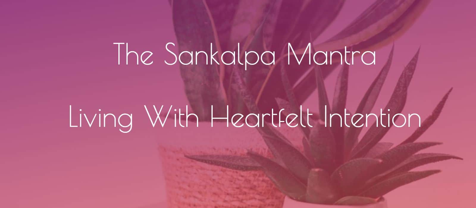 You are currently viewing The Sankalpa Mantra: Living With Intention of Heart and Mind