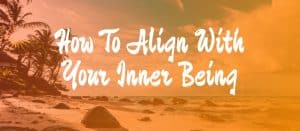 Read more about the article How To Align With Your Inner Being