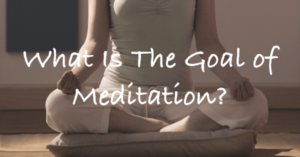 Read more about the article What Is The Goal of Meditation?