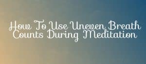 Read more about the article How To Use Uneven Breath Counts In Your Meditation