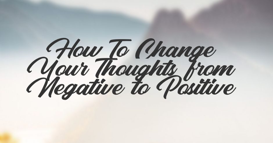 You are currently viewing How To Change Your Thoughts from Negative to Positive