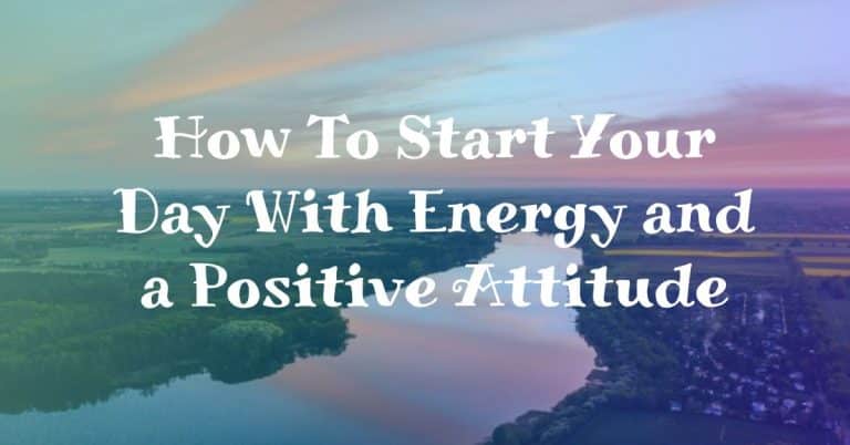 Read more about the article How To Start Your Day With Energy and a Positive Attitude