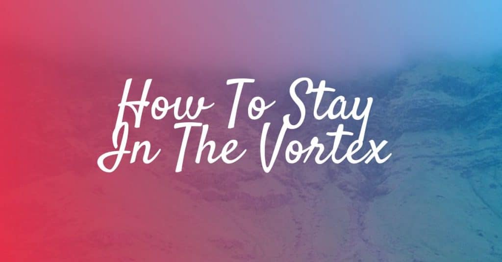 The Trick To Staying In The Vortex All Of The Time The Joy Within