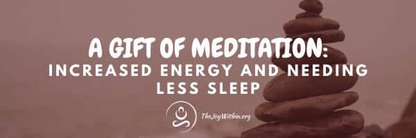 You are currently viewing A Gift Of Meditation: Increased Energy and Needing Less Sleep