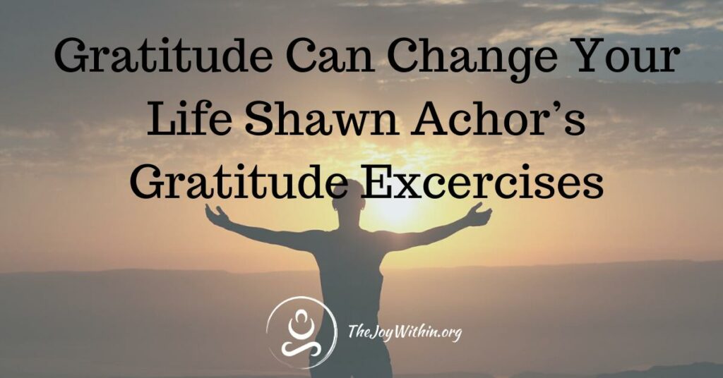 Gratitude Can Change Your Life Shawn Achor's Gratitude Exercises