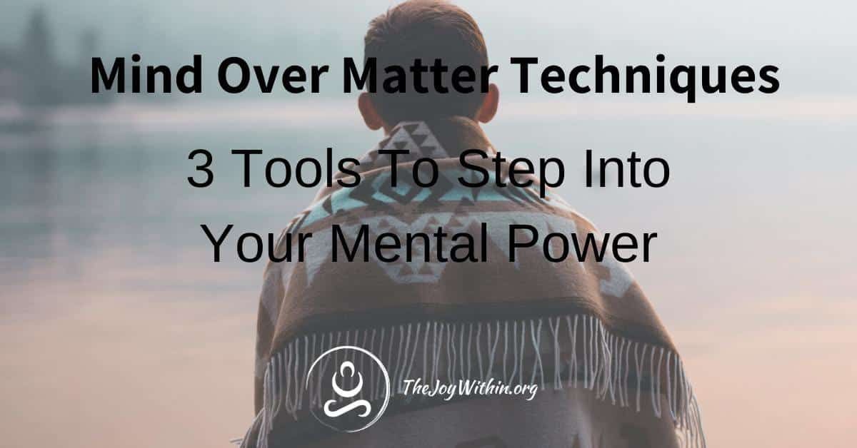 You are currently viewing Mind Over Matter Techniques: 3 Tools To Step Into Your Mental Power