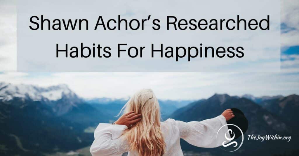 Shawn Achor's Researched Habits For Happiness - The Joy Within