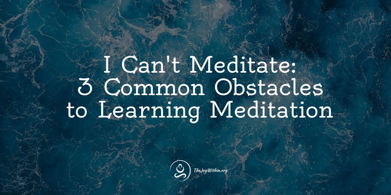 You are currently viewing I Can’t Meditate – Overcoming 3 Common Obstacles to Meditation