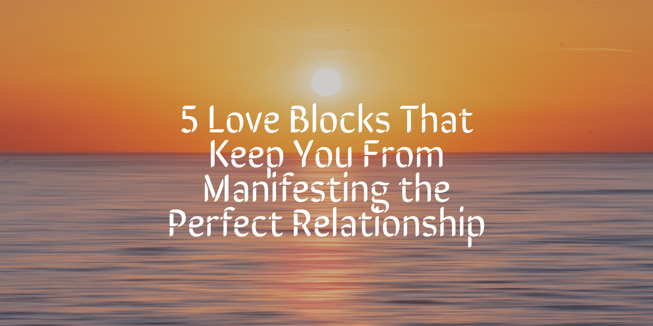 You are currently viewing 5 Love Blocks That Keep You From Manifesting the Perfect Relationship