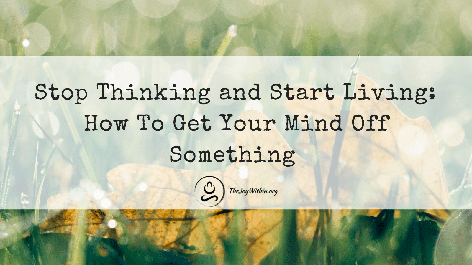 You are currently viewing Stop Thinking and Start Living: How To Get Your Mind Off Something