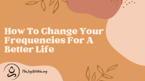 Read more about the article How To Change Your Frequencies For A Better Life