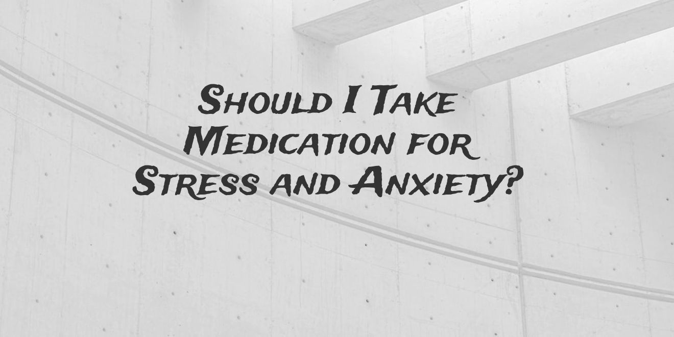 You are currently viewing Should I Take Medication for Stress and Anxiety? What To Consider